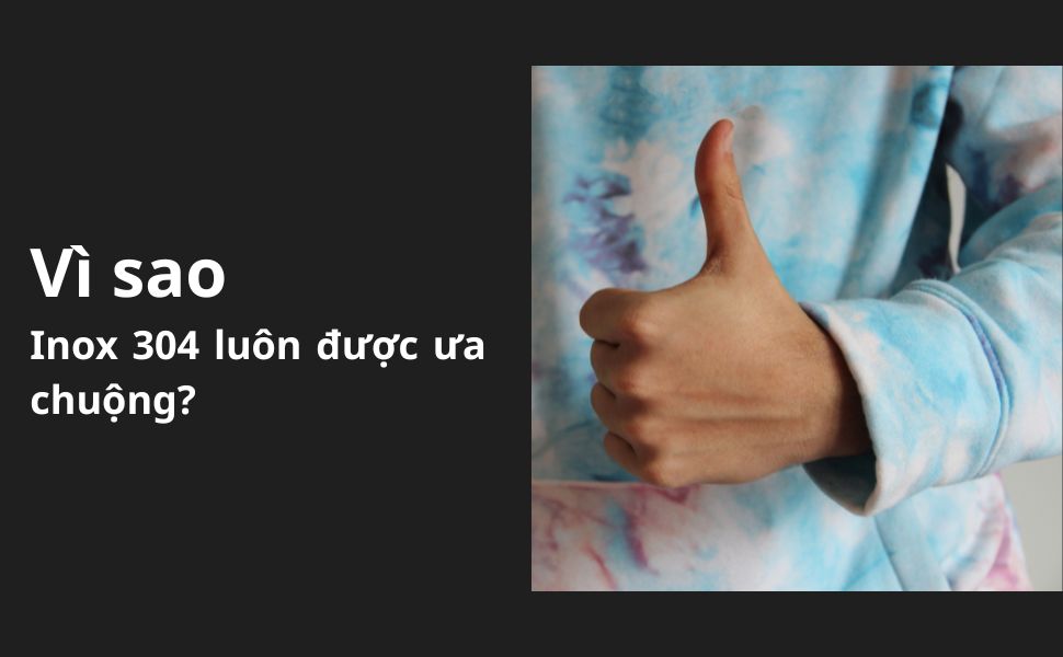 Vi sao Inox 304 luon duoc ua chuong